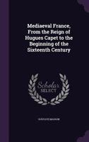 The Story of Mediæval France, From the Reign of Hugues Capet to the Beginning of the Sixteenth Century 1022517120 Book Cover