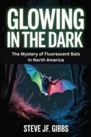 Glowing in the Dark: The Mystery of Fluorescent Bats in North America B0G3KL4PKF Book Cover