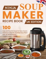 Ninja Soup Maker Recipe Book UK Edition: 100 Easy and Flavorful Soups for Every Season, Perfectly Crafted for the Ninja Soup Maker with UK Measurements B0DZH4GSZL Book Cover