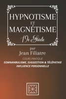 HYPNOTISME ET MAGNÉTISME: Somnambulisme, Suggestion et Télépathie, Influence Personnelle - Cours pratique par Jean Filiatre - Édition 19e siècle B08QKY2YJ1 Book Cover