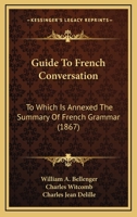 Guide To French Conversation: To Which Is Annexed The Summary Of French Grammar 1436863538 Book Cover
