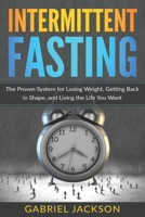 Intermittent Fasting: The Proven System for Losing Weight, Getting Back in Shape, and Living the Life You Want 1099346304 Book Cover