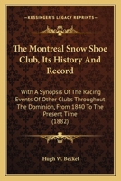 The Montreal Snow Shoe Club: Its History and Record, with a Synopsis of the Racing Events of Other Clubs Throughout the Dominion, from 1840 to the 1340778548 Book Cover