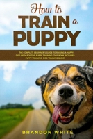 How to Train a Puppy: 2 BOOKS. The Complete Beginner's Guide to Raising a Happy Dog with Positive Puppy Training and Dog Training Basics 1801584265 Book Cover