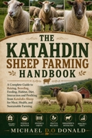THE KATAHDIN SHEEP FARMING HANDBOOK: A Complete Guide to Raising, Breeding, Feeding, Habitat, Diet, Interaction and Profiting from Katahdin Sheep for Meat, Health, and Sustainable Farming B0H8G1BGQ2 Book Cover