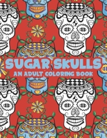 Sugar Skulls An Adult Coloring Book: Mind Soothing Patterns And Designs Of Sugar Skulls To Color, Stress Relieving Coloring Pages For Adults B08KYQQ751 Book Cover