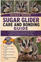 SUGAR GLIDER CARE AND BONDING GUIDE: A Complete Beginner-to-Advanced Handbook for Housing, Feeding, Health, Behavior, and Building a Strong Bond with Your Sugar Glider. B0H5Q8C8ZZ Book Cover