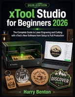 XTOOL STUDIO FOR BEGINNERS 2026: The Complete Guide to Laser Engraving and Cutting with xTool's New Software from Setup to Full Production B0H1WYR2N4 Book Cover