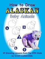 How to Draw Alaskan Baby Animals: 49 Drawing Lessons from the 49th State 1728932750 Book Cover