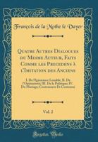 Quatre Autres Dialogues Du Mesme Auteur, Faits Comme Les Precedens � l'Imitation Des Anciens, Vol. 2: I. de l'Ignorance Louable; II. de l'Opiniatret�; III. de la Politique; IV. Du Mariage; Contemnere  2011850266 Book Cover