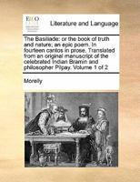 The Basiliade: or the book of truth and nature; an epic poem. In fourteen cantos in prose. Translated from an original manuscript of the celebrated Indian Bramin and philosopher Pilpay. Volume 1 of 2 1171471882 Book Cover