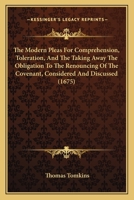 The Modern Pleas For Comprehension, Toleration, And The Taking Away The Obligation To The Renouncing Of The Covenant, Considered And Discussed 1165603659 Book Cover