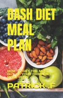 DASH DIET MEAL PLAN: HOW TO GET THE MOST OUT OF YOUR DASH DIET MEAL PLAN B0C6P51P9Z Book Cover