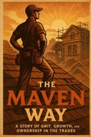 The Maven Way: A Story of Grit, Growth and Ownership in the Trades B0FNX6NH61 Book Cover
