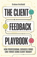 The Client Feedback Playbook: How Professional Services Firms Can Thrive Using Client Insight B0F91YD33D Book Cover