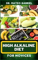 HIGH ALKALINE DIET FOR NOVICES: Enriched Recipes, Foods, Meal Plan & Procedures For Vibrant Health, Wellness, Prevention Of Cholesterol And More B0CNP3M6WQ Book Cover