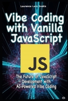 Vibe Coding with Vanilla JavaScript: The Future of JavaScript Development with AI-Powered Vibe Coding B0FCMJR5ZL Book Cover