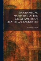 Biographical Narrative of the Great American Orator and Agnostic 102530375X Book Cover
