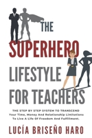 The Superhero Lifestyle For Teachers: The step by step system to transcend your time, money and relationship limitations to live a life of freedom and fulfillment. 1733815805 Book Cover