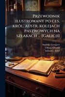 Przewodnik ilustrowany po ces. król. austr. kolejach pastwowych na szlakach ... [Galicji] 124515656X Book Cover