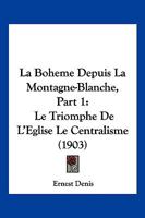La Boheme Depuis La Montagne-Blanche, Part 1: Le Triomphe De L'Eglise Le Centralisme (1903) 1160128928 Book Cover