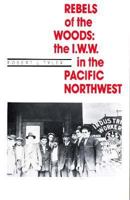 Rebels of the Woods: The I.W.W. in the Pacific Northwest 0870713884 Book Cover