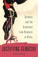 Justifying Genocide: Germany and the Armenians from Bismarck to Hitler 0674504798 Book Cover