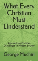 What Every Christian Must Understand: Approaching Christian Challenges in Modern Society B086Y7QM66 Book Cover