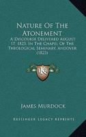 Nature of the Atonement: A Discourse Delivered Aug. 17, 1823, in the Chapel of the Theological Seminary, Andover 0548615608 Book Cover