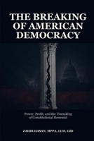 The Breaking of American Democracy: Power, Profit, and the Unmaking of Constitutional Restraint B0HC5N47PK Book Cover