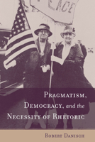 Pragmatism, Democracy, and the Necessity of Rhetoric (Studies in Rhetoric/Communication) 157003690X Book Cover