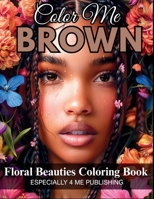 Color Me Brown: Floral Beauties Coloring Book: An Artistic Floral Portrait Coloring Book Celebrating Beauty, Culture, and Representation B0FB8STWPJ Book Cover