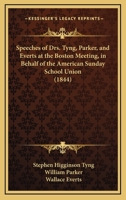 Speeches Of The Rev. Drs. Tyng, Parker, And Everts At The Boston Meeting In Behalf Of The American Sunday-school Union, May 29, 1844... 1010974912 Book Cover