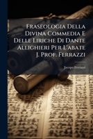 Fraseologia Della Divina Commedia E Delle Liriche Di Dante Allighieri Per L'abate J. Prof. Ferrazzi: Aggiuntavi Quella Del Petrarca, Del Furioso, E ... Del Secolo XIII E Xiv. 1143646681 Book Cover