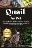 QUAIL AS PET: Breeding, Habitat, Health Care, Feeding, Handling, Selecting, Behaviour And Everything You Need To Know About Keeping Quails. B0FFHDYJQ8 Book Cover