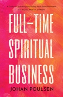 Full-Time Spiritual Business: A Guide to Launching and Scaling Your Spiritual Practice as a Psychic, Medium, or Healer 9198849018 Book Cover