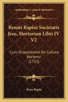 Renati Rapini Societatis Jesu, Hortorum Libri IV V2: Cum Disputatione De Cultura Hortensi (1723) 1166167852 Book Cover