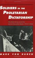 Soldiers in the Proletarian Dictatorship: The Red Army and the Soviet Socialist State, 1917-1930 (Studies in Soviet History and Society) 0801481279 Book Cover
