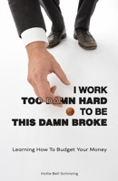 I Work Too Damn Hard to be This Damn Broke: Learning how to budget your money B0H5KSZKK6 Book Cover