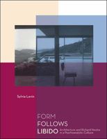 Form Follows Libido: Architecture and Richard Neutra in a Psychoanalytic Culture 0262122685 Book Cover