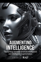 Augmenting Intelligence, The Synergy between Artificial Intelligence and Intelligence Augmentation B0CM81KB53 Book Cover