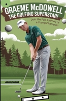 GRAEME McDowell: THE GOLFING SUPERSTAR!: Join the Fun Journey of a Young Champion B0DPDH9G5F Book Cover