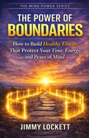 The Power of Boundaries: How to Build Healthy Limits That Protect Your Time, Energy, and Peace of Mind (The Mind Power Series) B0GXG3FMP7 Book Cover