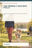 The Friendly Dog Who Pulls: A Force-Free Plan for Dogs Who Pull, Whine, and Lunge to Greet Other Dogs B0HM7M4LHK Book Cover