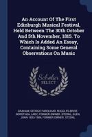 An Account Of The First Edinburgh Musical Festival, Held Between The 30th October And 5th November, 1815. To Which Is Added An Essay, Containing Some General Observations On Music 1022610929 Book Cover
