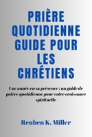 Prière quotidienne Guide pour les chrétiens: Une année en sa présence: un guide de prière quotidienne pour votre croissance spirituelle (French Edition) B0CQDST9W1 Book Cover