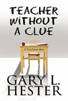 Teacher Without a Clue: A True/Love Story 1607490765 Book Cover