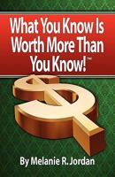 What You Know Is Worth More Than You Know: Achieving the Life You Were Meant to Have by Making Money from What You Know! 1601459157 Book Cover