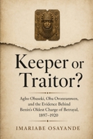 Keeper or Traitor?: Agho Obaseki, Oba Ovonramwen, and the Evidence Behind Benin's Oldest Charge of Betrayal, 1897–1920 B0H7FVZ1CT Book Cover