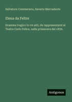 Elena da Feltre: Dramma tragico in tre atti, da rappresentarsi al Teatro Carlo Felice, nella primavera del 1839. (Italian Edition) 338802913X Book Cover